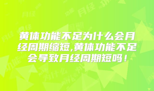 黄体功能不足为什么会月经周期缩短,黄体功能不足会导致月经周期短吗！