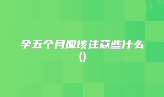 孕五个月应该注意些什么()