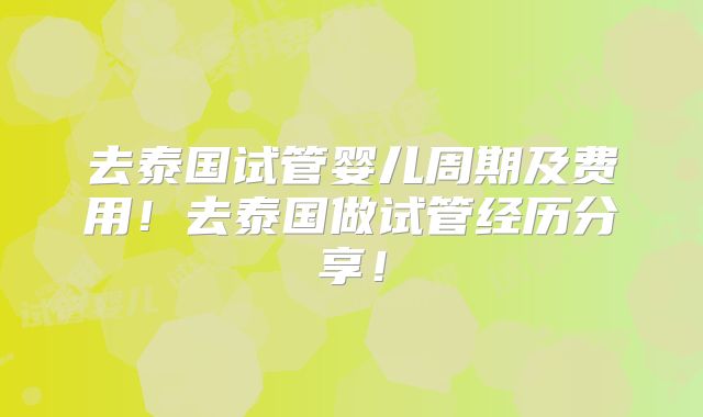 去泰国试管婴儿周期及费用！去泰国做试管经历分享！