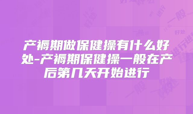产褥期做保健操有什么好处-产褥期保健操一般在产后第几天开始进行