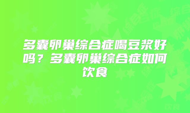 多囊卵巢综合症喝豆浆好吗？多囊卵巢综合症如何饮食