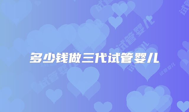 多少钱做三代试管婴儿