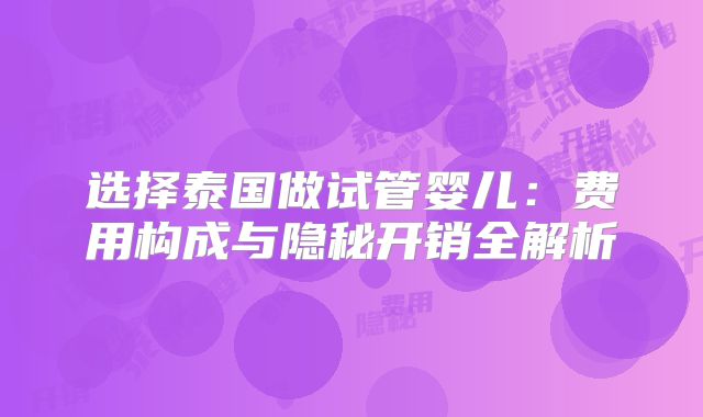 选择泰国做试管婴儿：费用构成与隐秘开销全解析