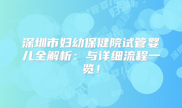 深圳市妇幼保健院试管婴儿全解析：与详细流程一览！