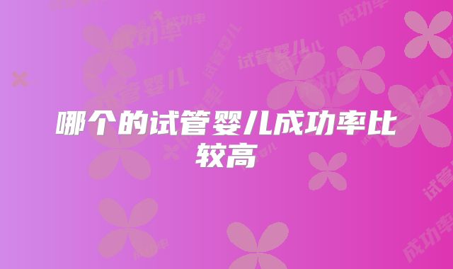 哪个的试管婴儿成功率比较高