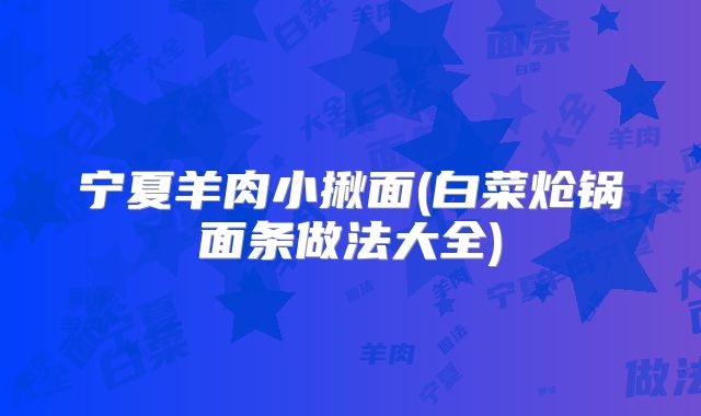 宁夏羊肉小揪面(白菜炝锅面条做法大全)