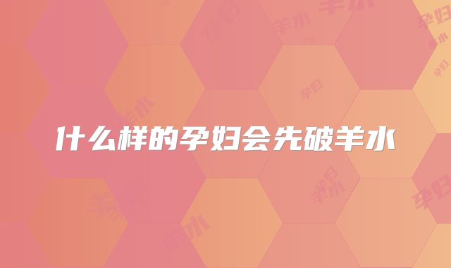 什么样的孕妇会先破羊水