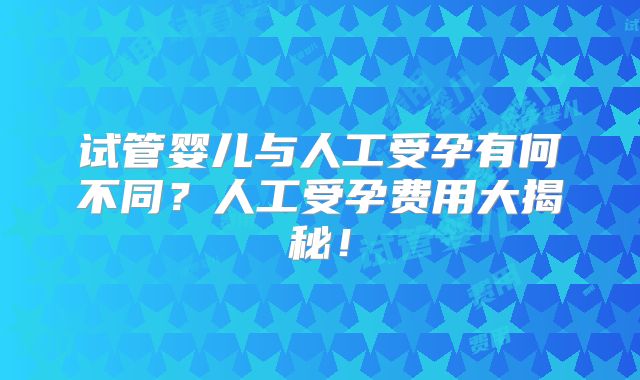 试管婴儿与人工受孕有何不同？人工受孕费用大揭秘！