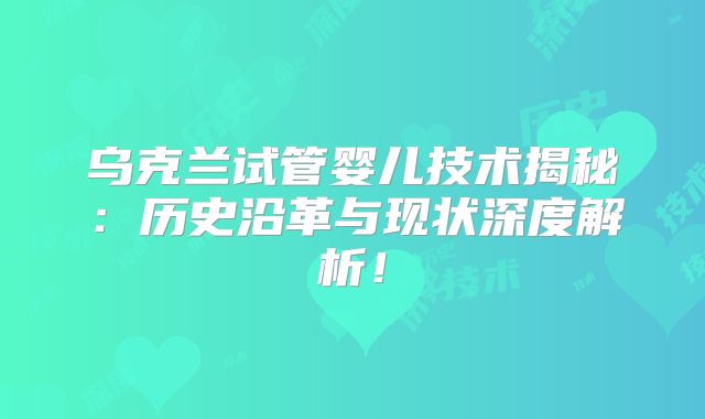 乌克兰试管婴儿技术揭秘：历史沿革与现状深度解析！