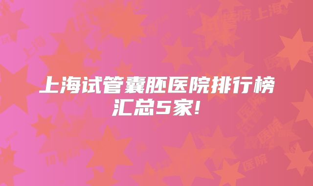 上海试管囊胚医院排行榜汇总5家!