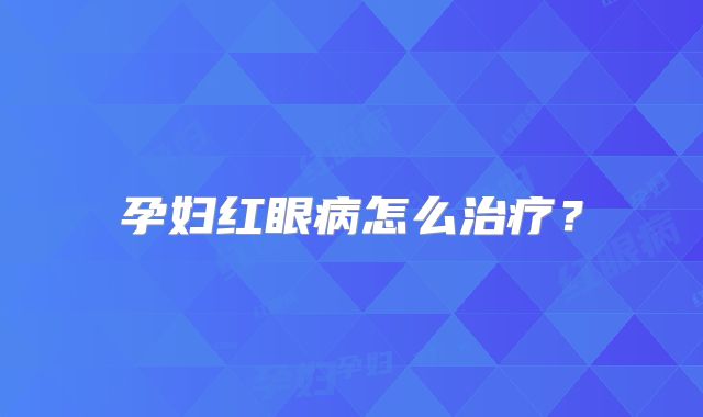孕妇红眼病怎么治疗？