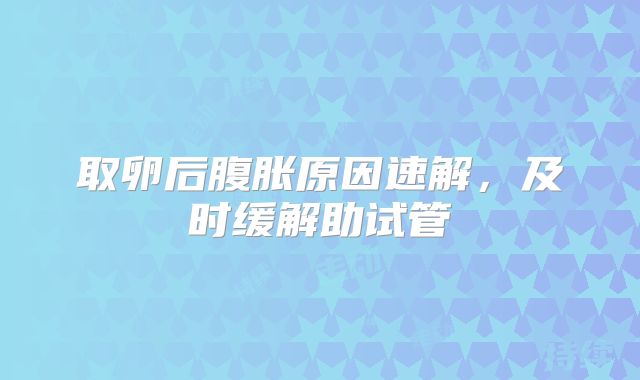 取卵后腹胀原因速解，及时缓解助试管