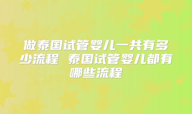 做泰国试管婴儿一共有多少流程 泰国试管婴儿都有哪些流程