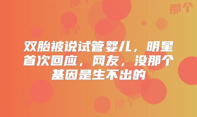 双胎被说试管婴儿，明星首次回应，网友，没那个基因是生不出的