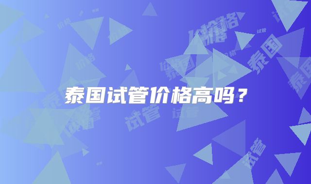 泰国试管价格高吗？