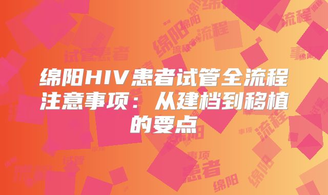 绵阳HIV患者试管全流程注意事项：从建档到移植的要点