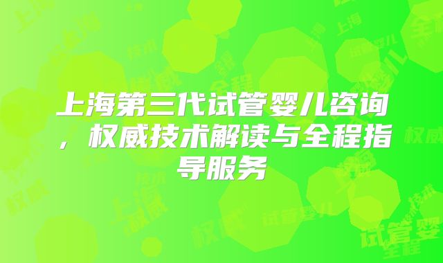 上海第三代试管婴儿咨询，权威技术解读与全程指导服务