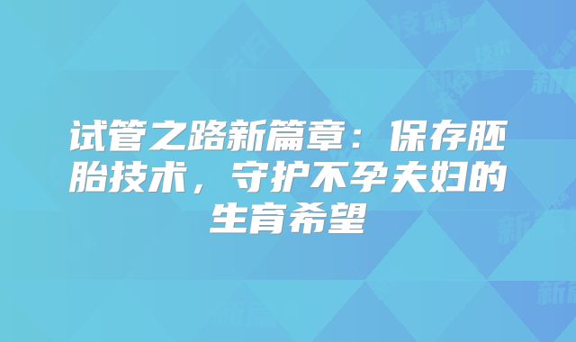 试管之路新篇章:保存胚胎技术,守护不孕夫妇的生育希望