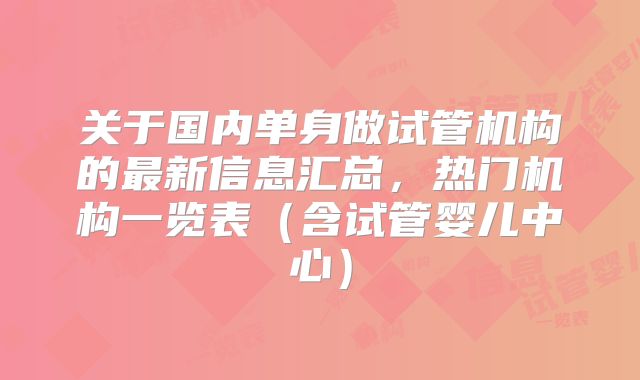 关于国内单身做试管机构的最新信息汇总，热门机构一览表（含试管婴儿中心）