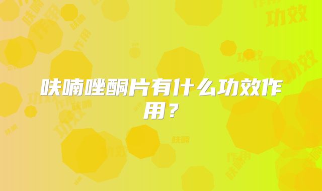 呋喃唑酮片有什么功效作用？