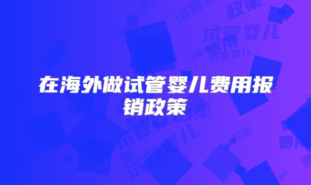 在海外做试管婴儿费用报销政策