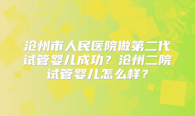 沧州市人民医院做第二代试管婴儿成功？沧州二院试管婴儿怎么样？