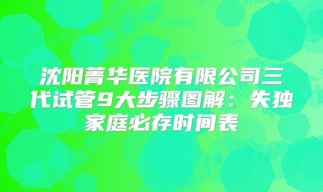 沈阳菁华医院有限公司三代试管9大步骤图解：失独家庭必存时间表