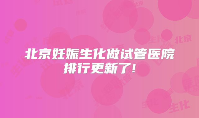 北京妊娠生化做试管医院排行更新了!