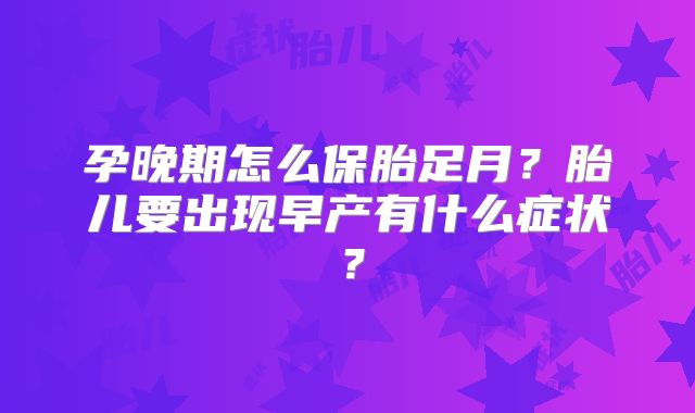 孕晚期怎么保胎足月?胎儿要出现早产有什么症状?