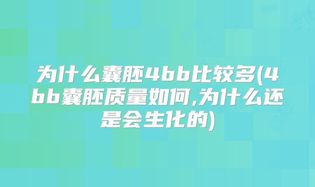 为什么囊胚4bb比较多(4bb囊胚质量如何,为什么还是会生化的)