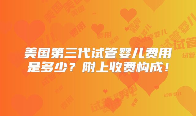 美国第三代试管婴儿费用是多少？附上收费构成！