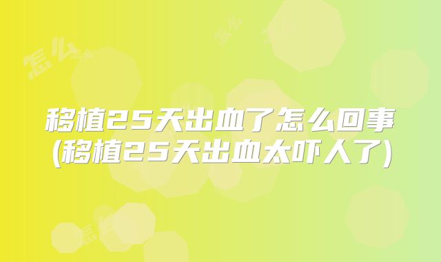移植25天出血了怎么回事(移植25天出血太吓人了)