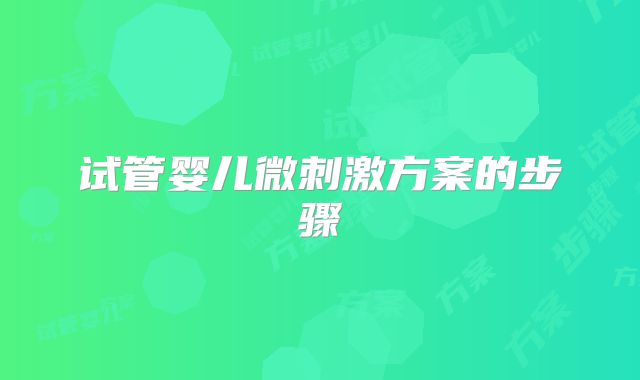 试管婴儿微刺激方案的步骤