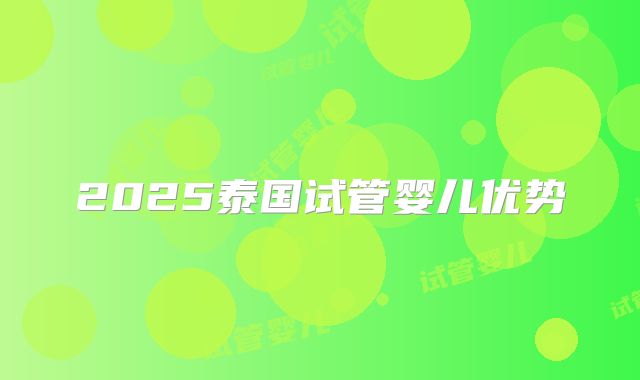 2025泰国试管婴儿优势