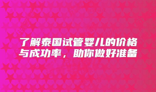 了解泰国试管婴儿的价格与成功率，助你做好准备