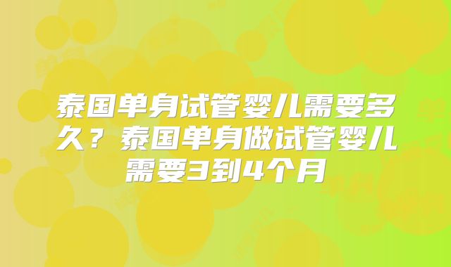 泰国单身试管婴儿需要多久？泰国单身做试管婴儿需要3到4个月