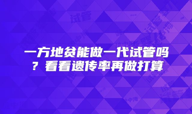 一方地贫能做一代试管吗？看看遗传率再做打算
