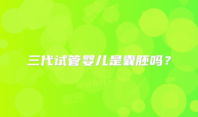 三代试管婴儿是囊胚吗？