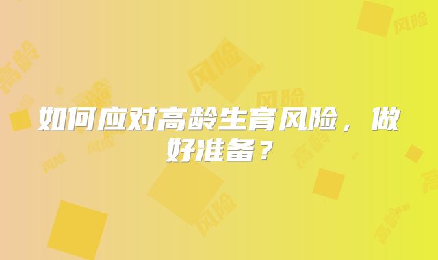 如何应对高龄生育风险，做好准备？