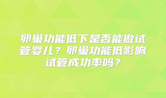 卵巢功能低下是否能做试管婴儿？卵巢功能低影响试管成功率吗？