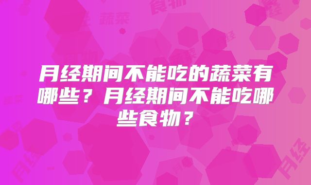 月经期间不能吃的蔬菜有哪些？月经期间不能吃哪些食物？