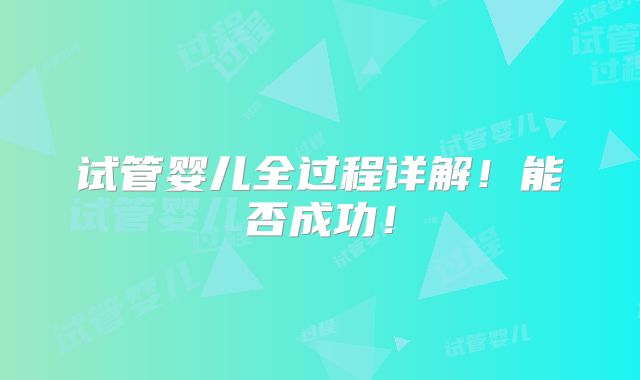 试管婴儿全过程详解！能否成功！