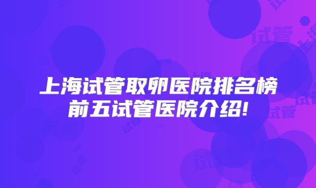 上海试管取卵医院排名榜前五试管医院介绍!