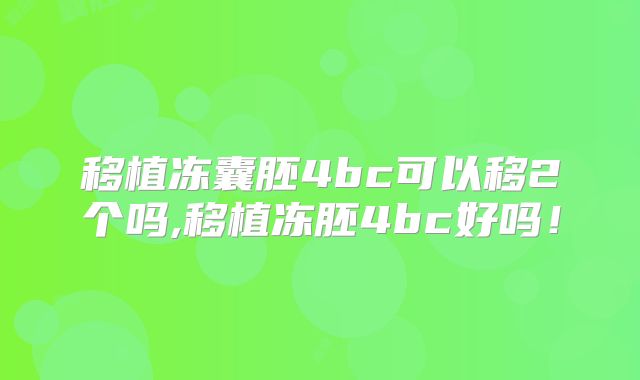 移植冻囊胚4bc可以移2个吗,移植冻胚4bc好吗!