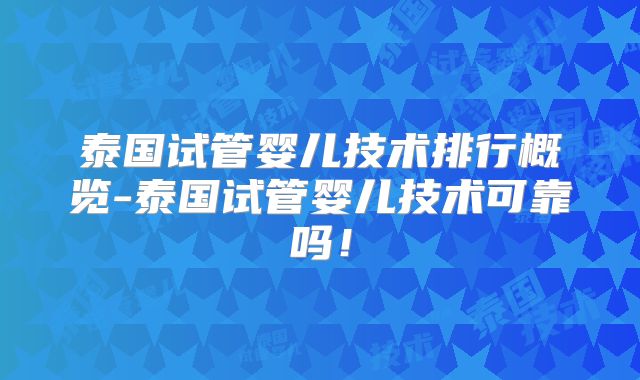泰国试管婴儿技术排行概览-泰国试管婴儿技术可靠吗！