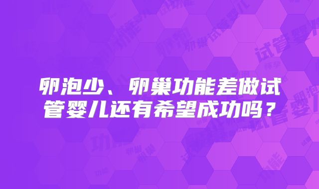 卵泡少、卵巢功能差做试管婴儿还有希望成功吗?