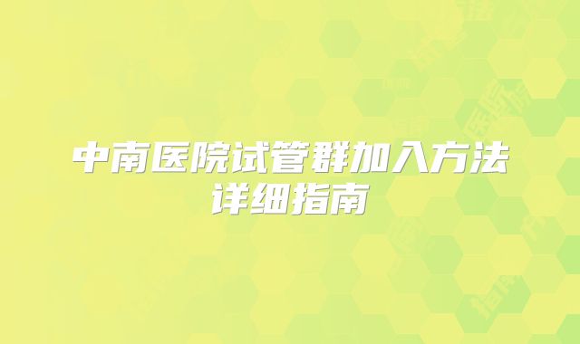 中南医院试管群加入方法详细指南