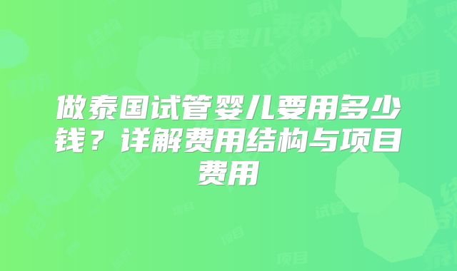 做泰国试管婴儿要用多少钱？详解费用结构与项目费用