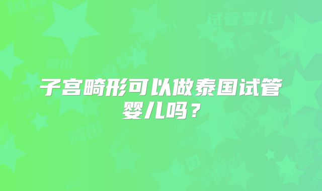 子宫畸形可以做泰国试管婴儿吗？