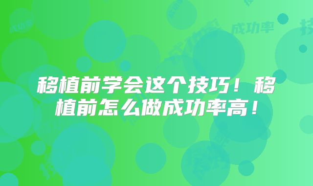 移植前学会这个技巧！移植前怎么做成功率高！